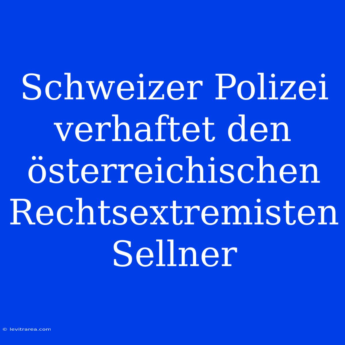 Schweizer Polizei Verhaftet Den Österreichischen Rechtsextremisten Sellner 