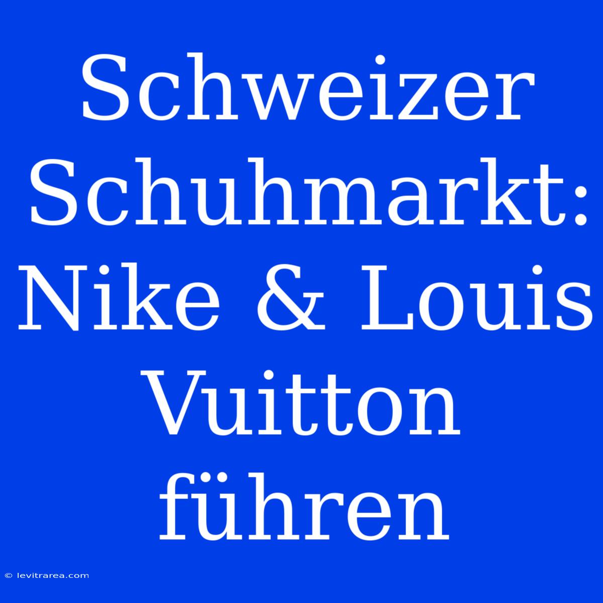 Schweizer Schuhmarkt: Nike & Louis Vuitton Führen