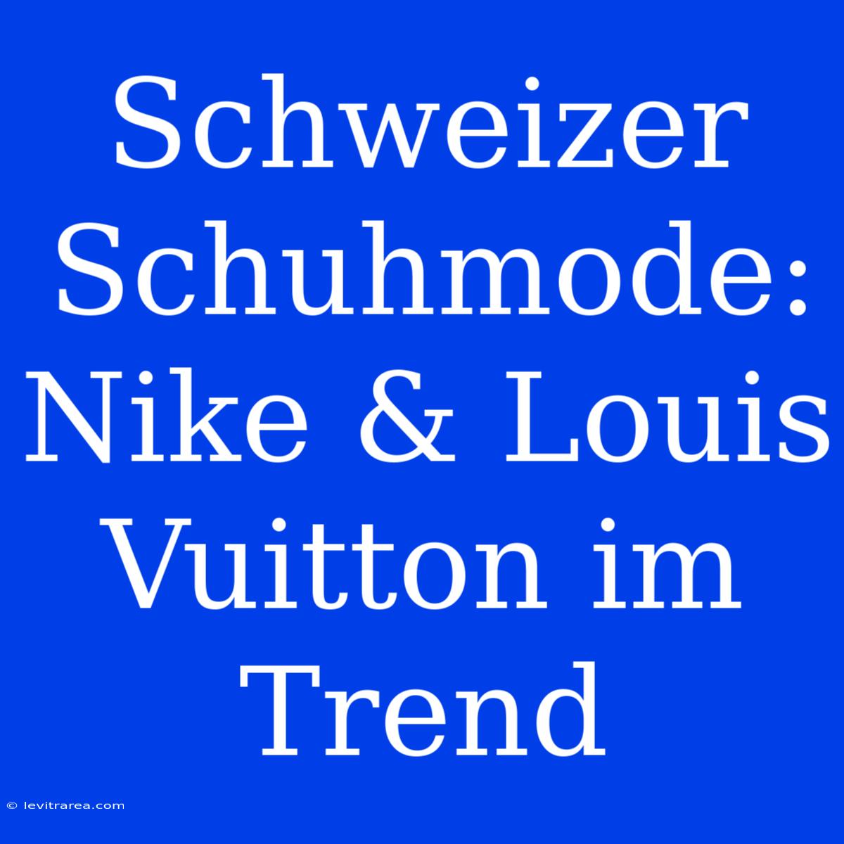 Schweizer Schuhmode: Nike & Louis Vuitton Im Trend