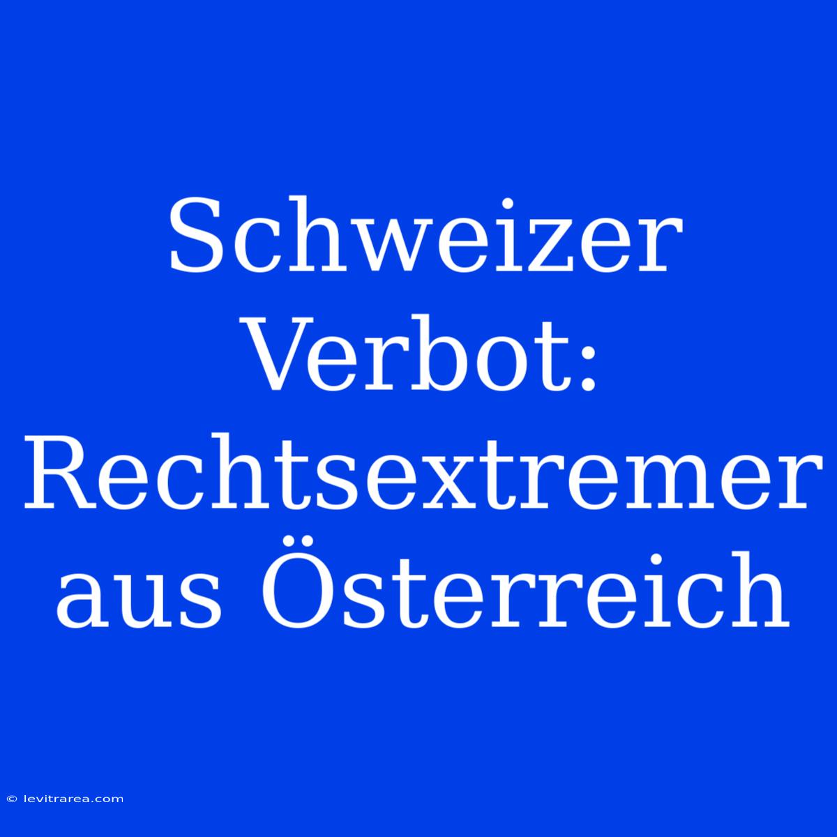 Schweizer Verbot: Rechtsextremer Aus Österreich