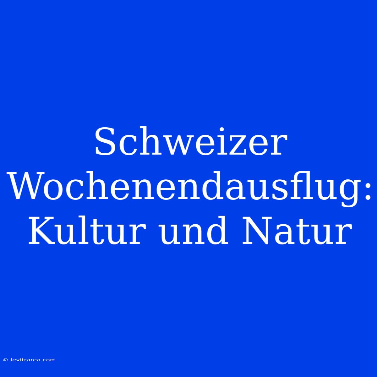 Schweizer Wochenendausflug: Kultur Und Natur