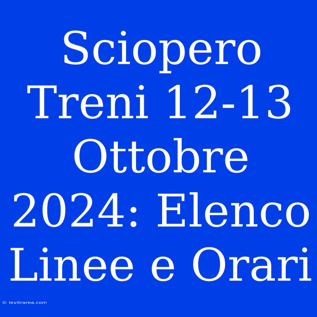 Sciopero Treni 12-13 Ottobre 2024: Elenco Linee E Orari