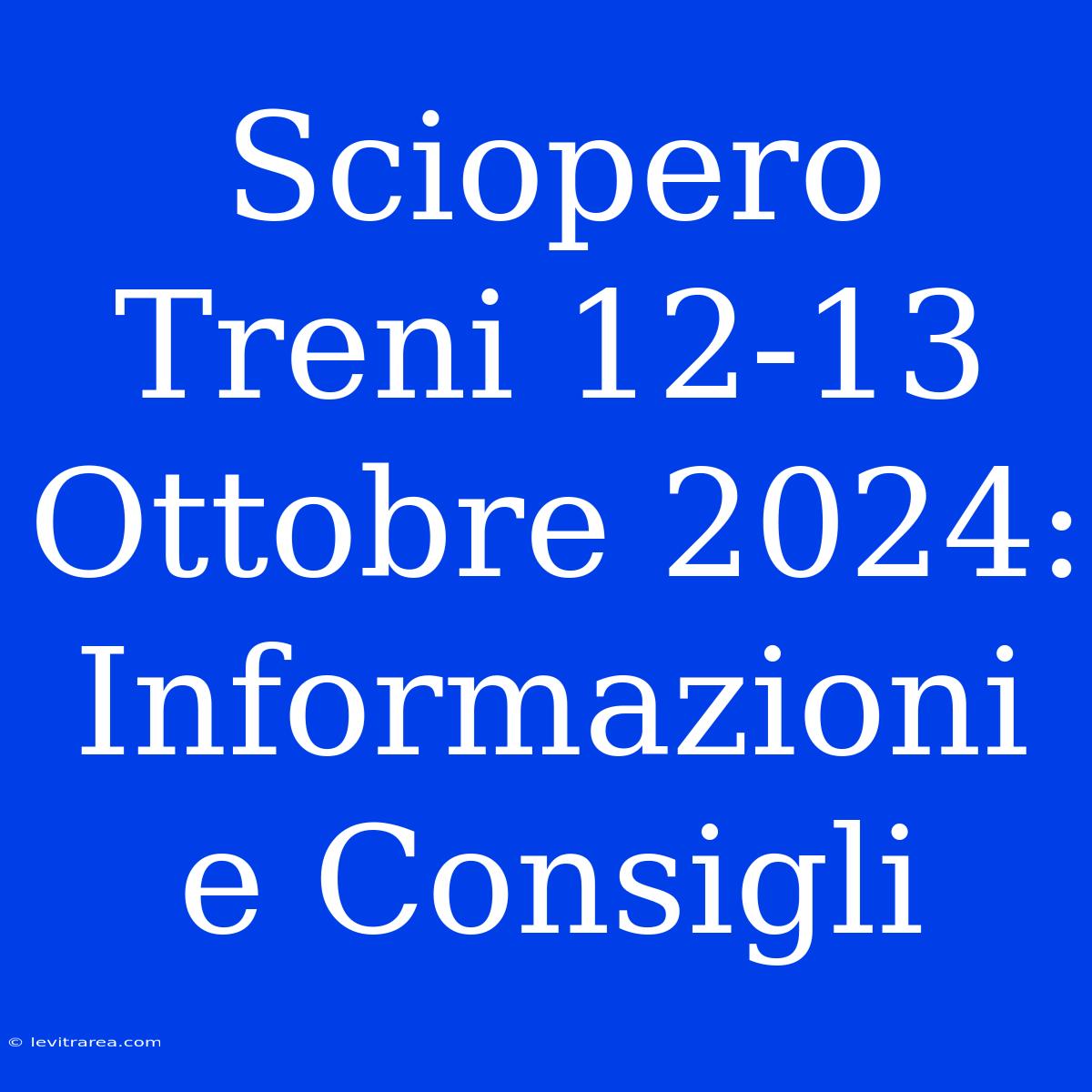 Sciopero Treni 12-13 Ottobre 2024: Informazioni E Consigli