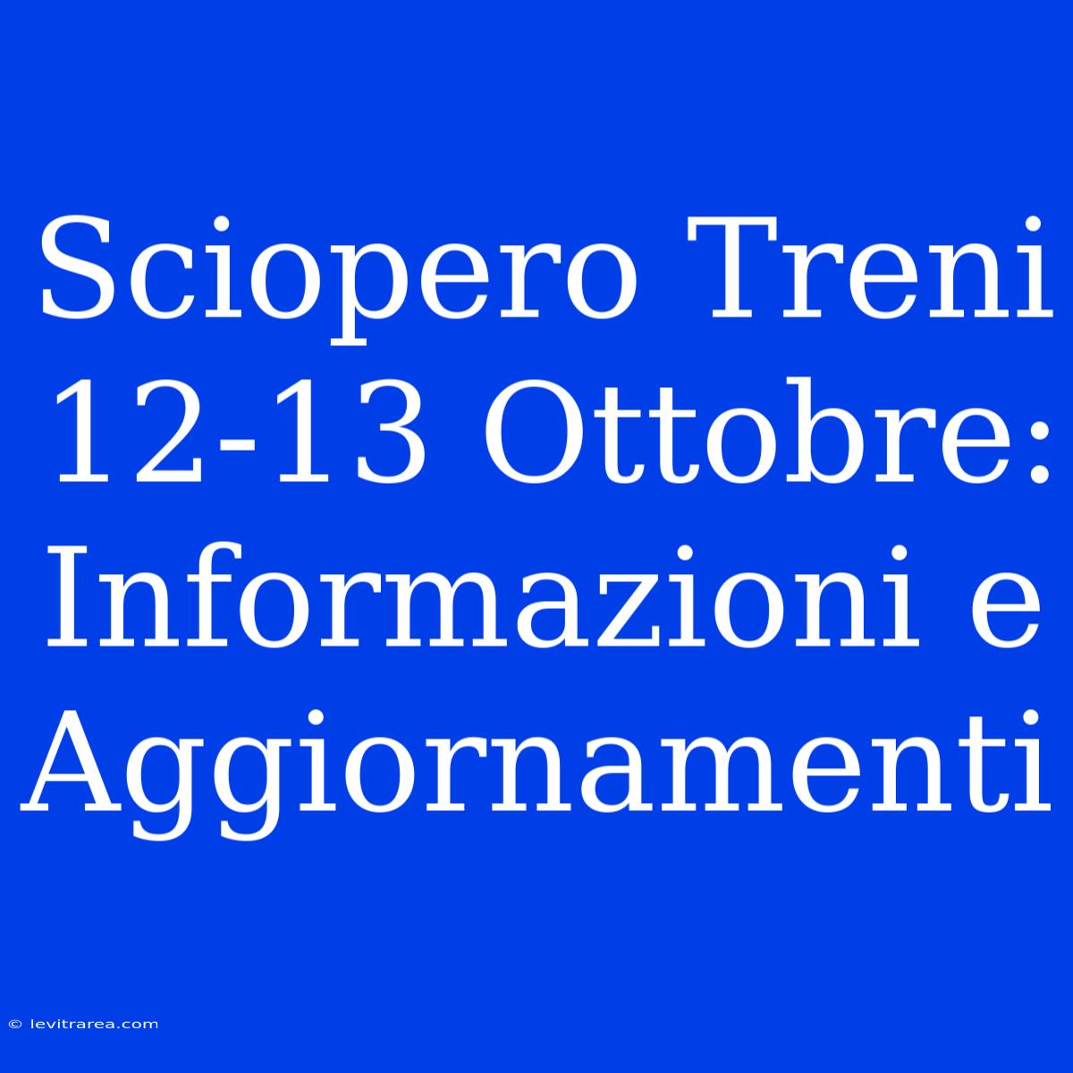 Sciopero Treni 12-13 Ottobre: Informazioni E Aggiornamenti