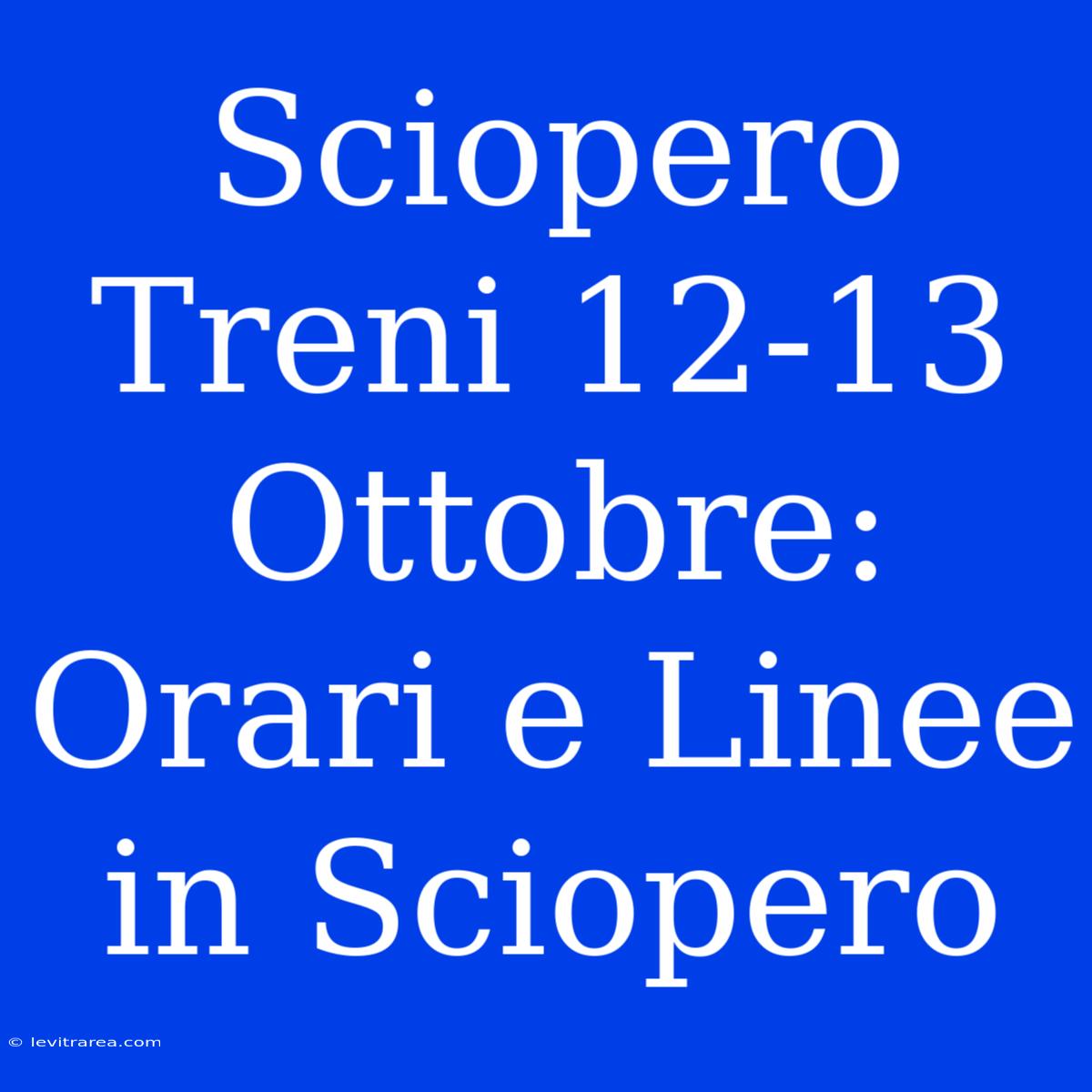 Sciopero Treni 12-13 Ottobre: Orari E Linee In Sciopero