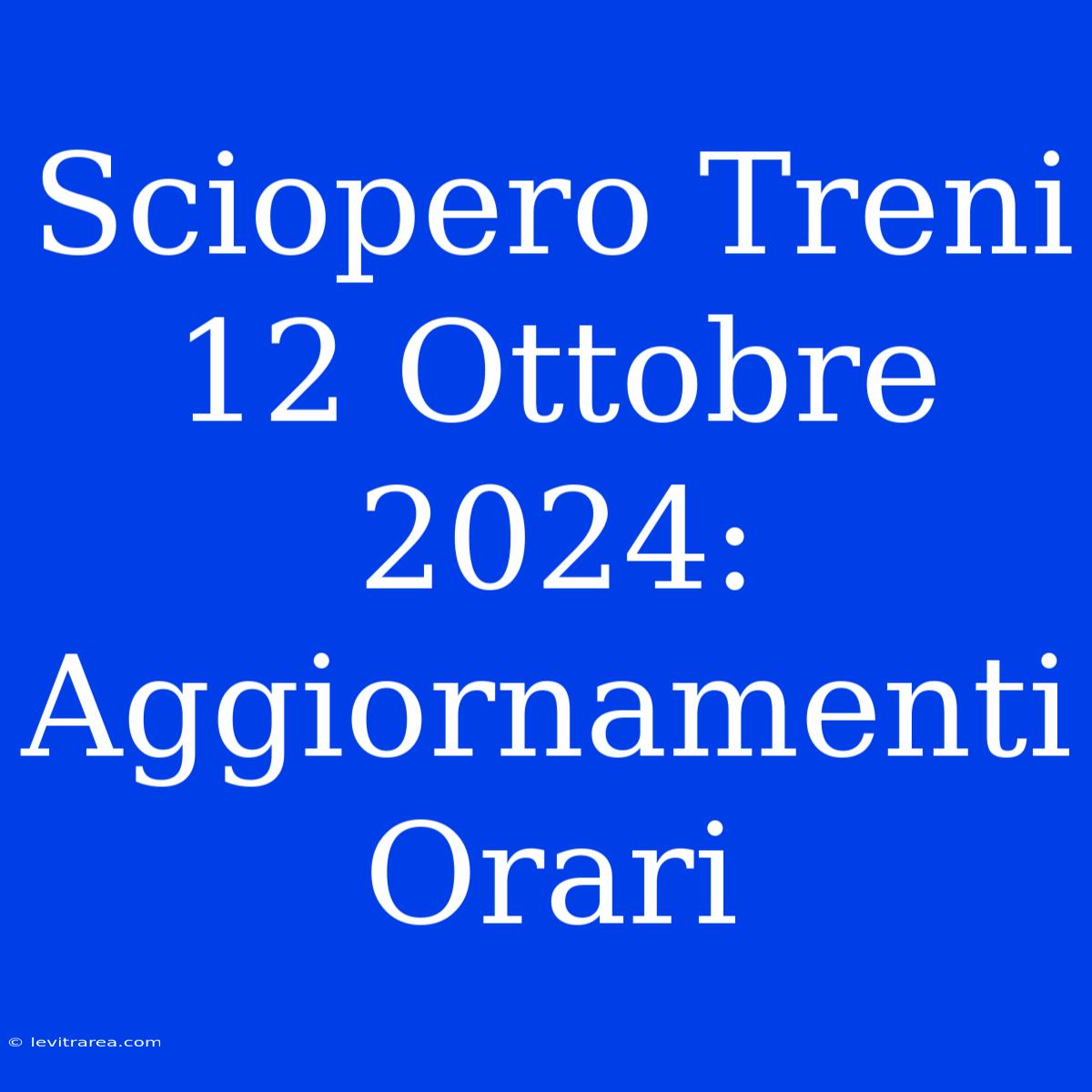 Sciopero Treni 12 Ottobre 2024: Aggiornamenti Orari