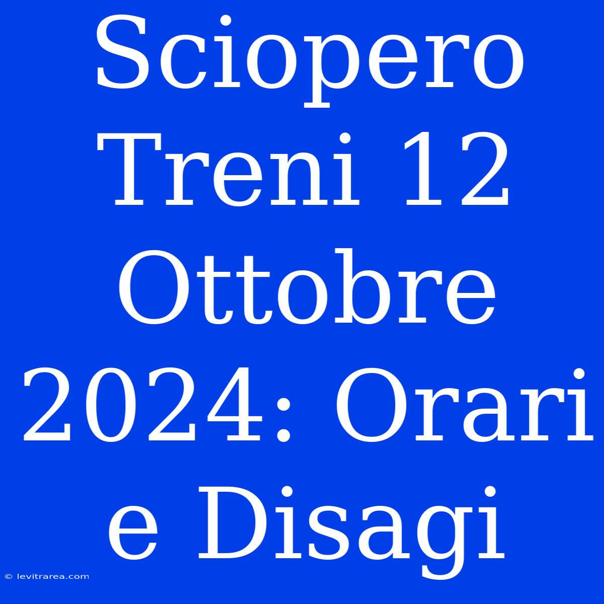 Sciopero Treni 12 Ottobre 2024: Orari E Disagi