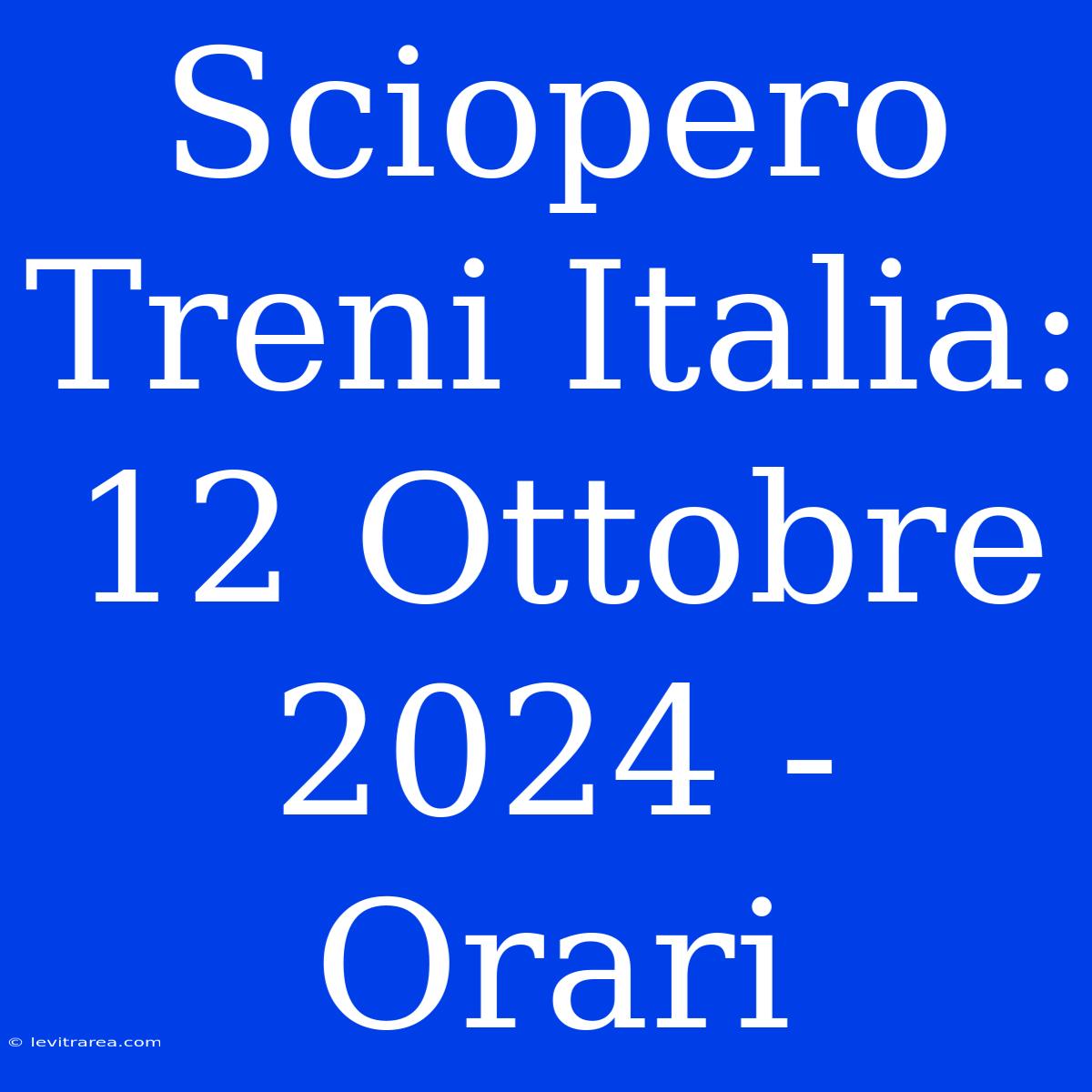 Sciopero Treni Italia: 12 Ottobre 2024 - Orari