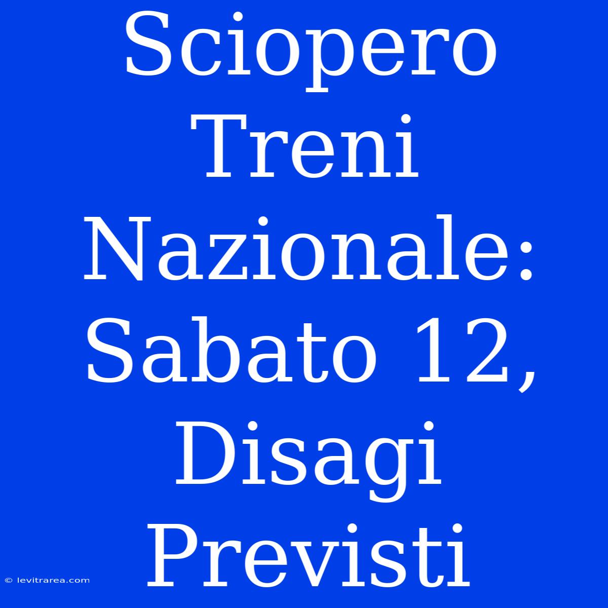 Sciopero Treni Nazionale: Sabato 12, Disagi Previsti