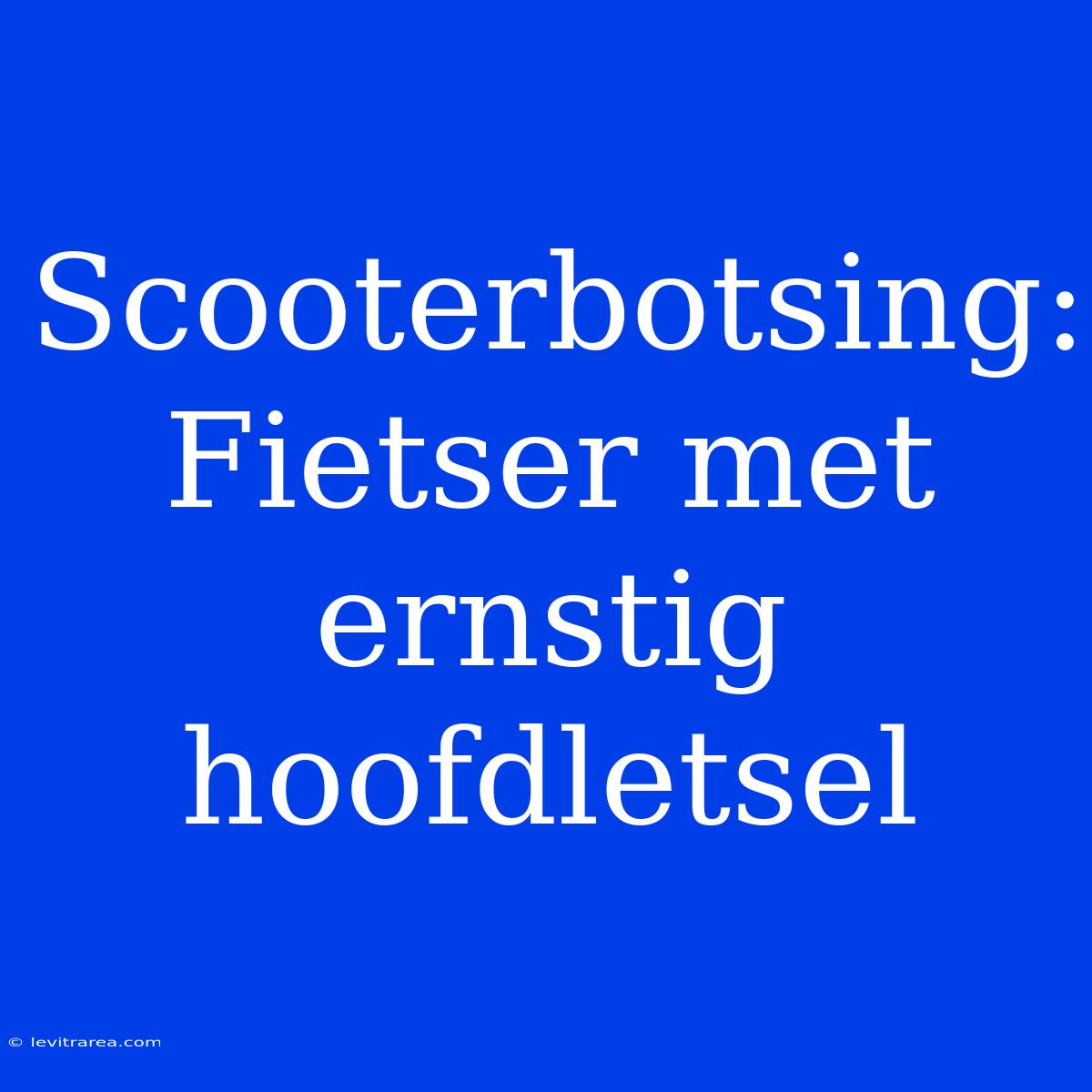 Scooterbotsing: Fietser Met Ernstig Hoofdletsel