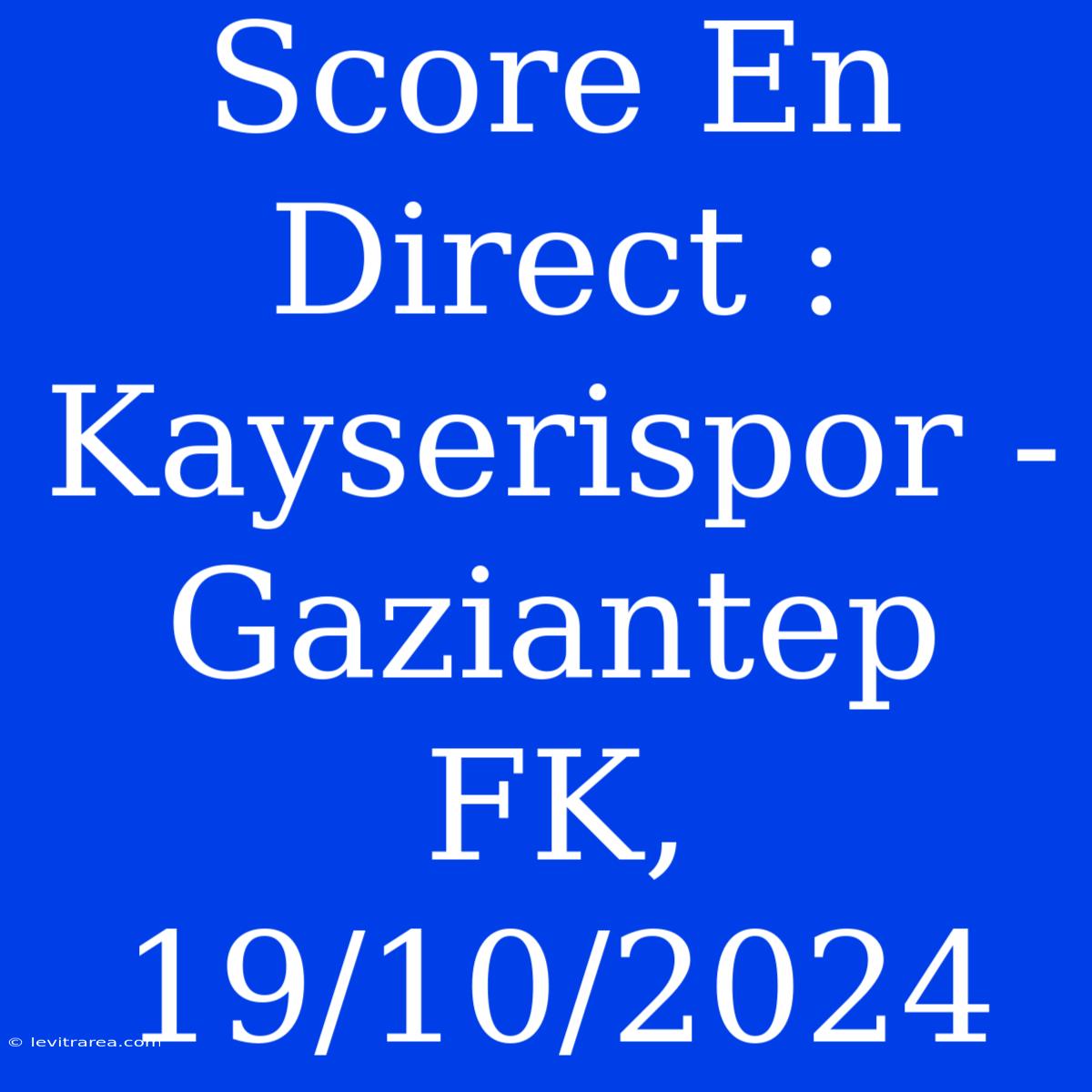 Score En Direct : Kayserispor - Gaziantep FK, 19/10/2024