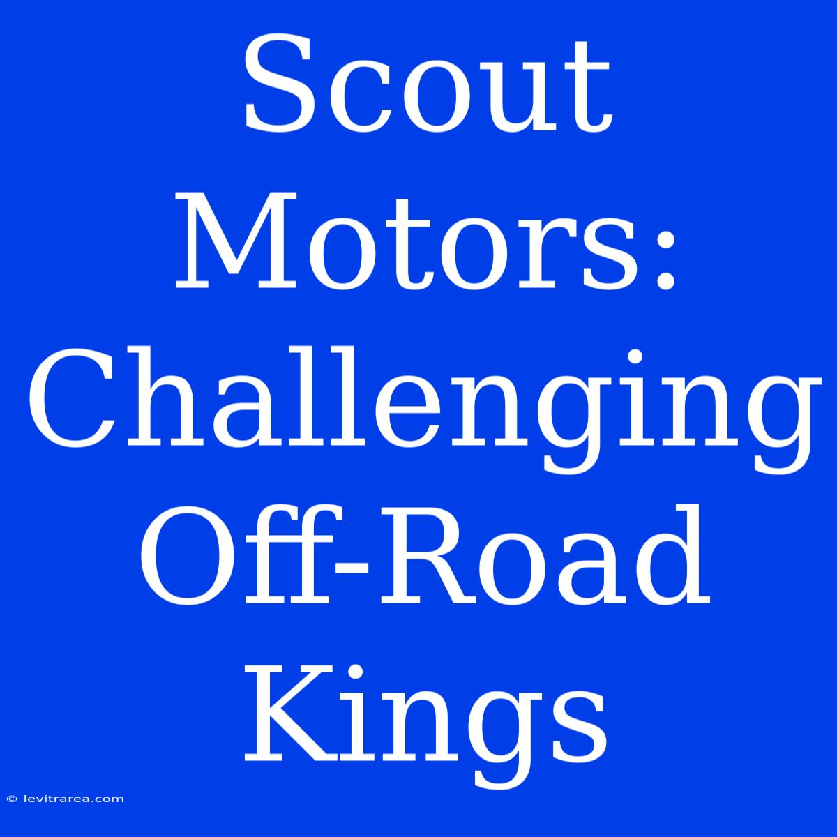 Scout Motors: Challenging Off-Road Kings