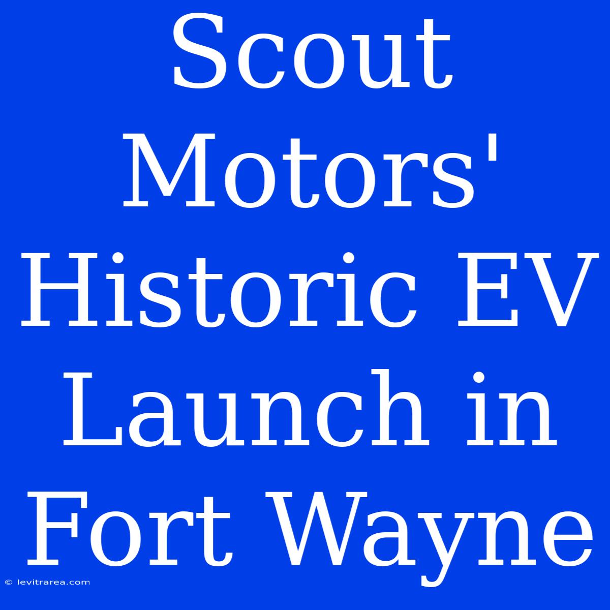 Scout Motors' Historic EV Launch In Fort Wayne