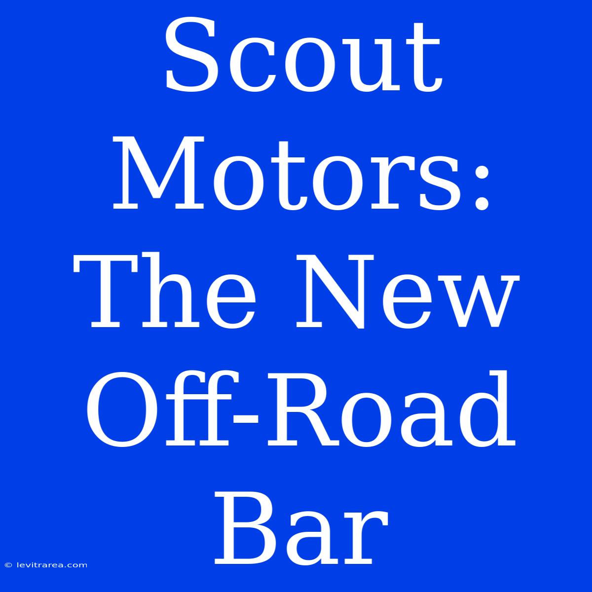 Scout Motors: The New Off-Road Bar