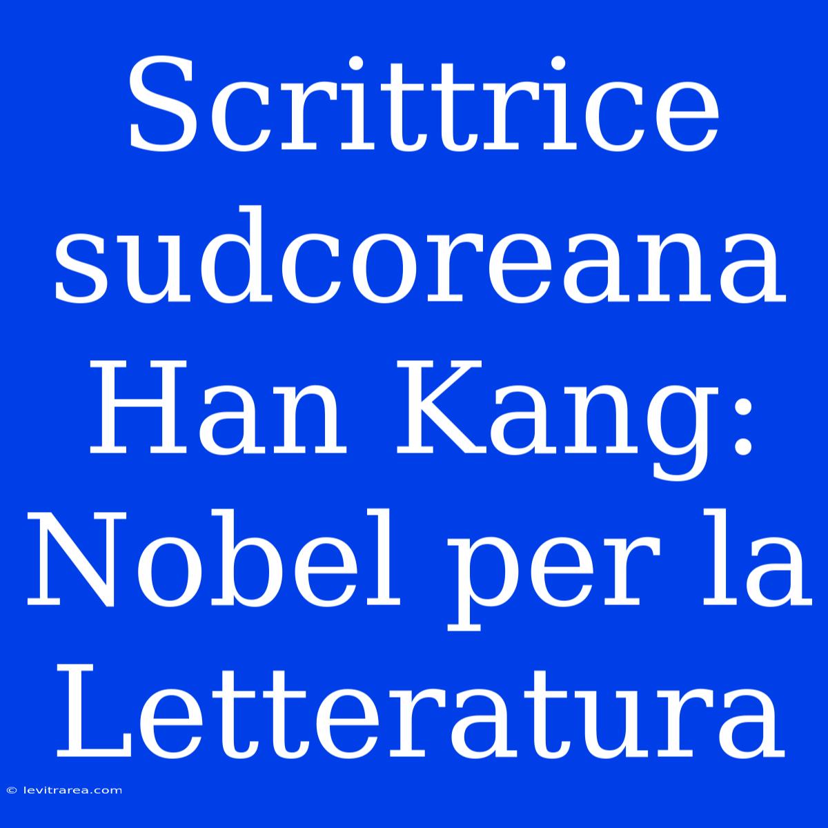 Scrittrice Sudcoreana Han Kang: Nobel Per La Letteratura 