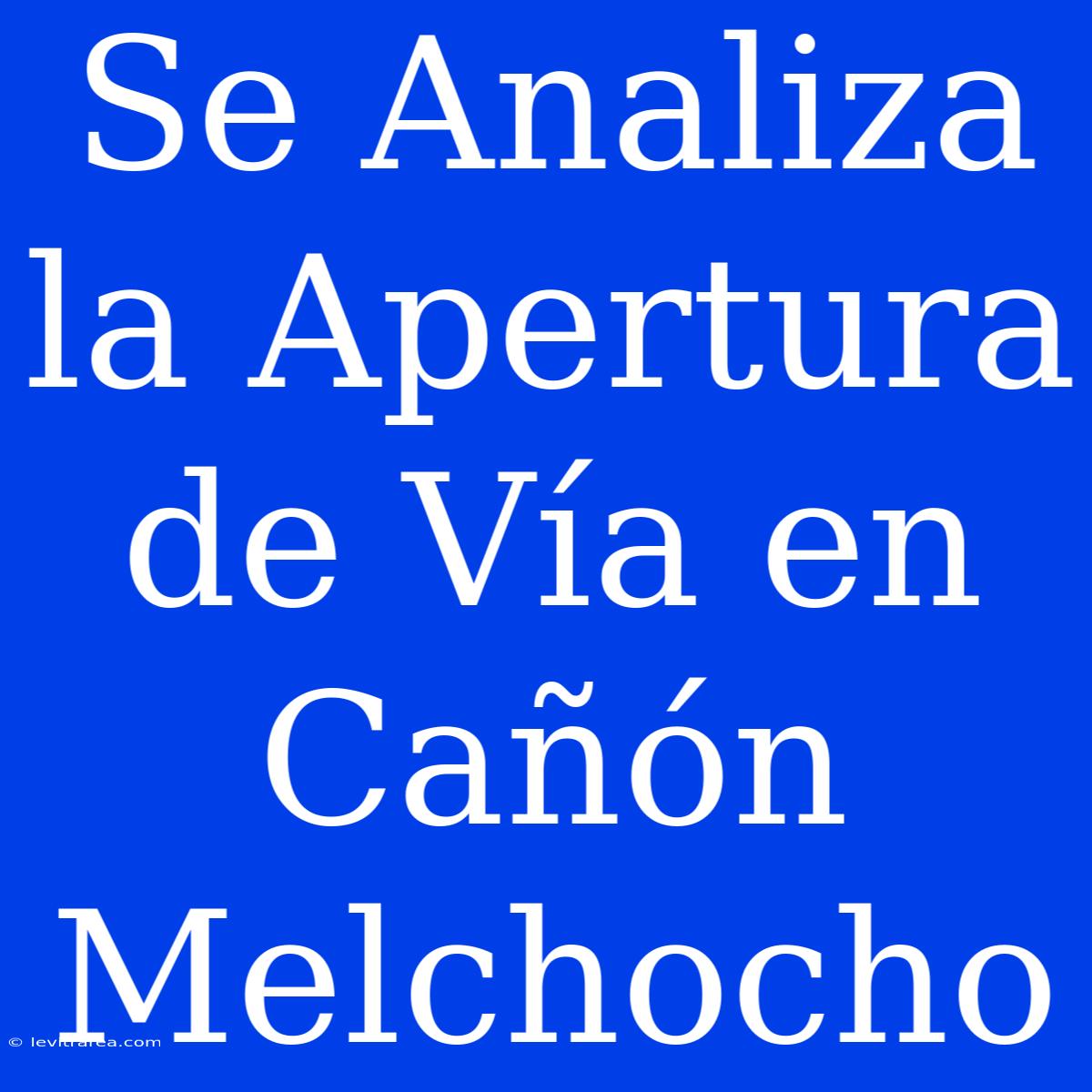 Se Analiza La Apertura De Vía En Cañón Melchocho