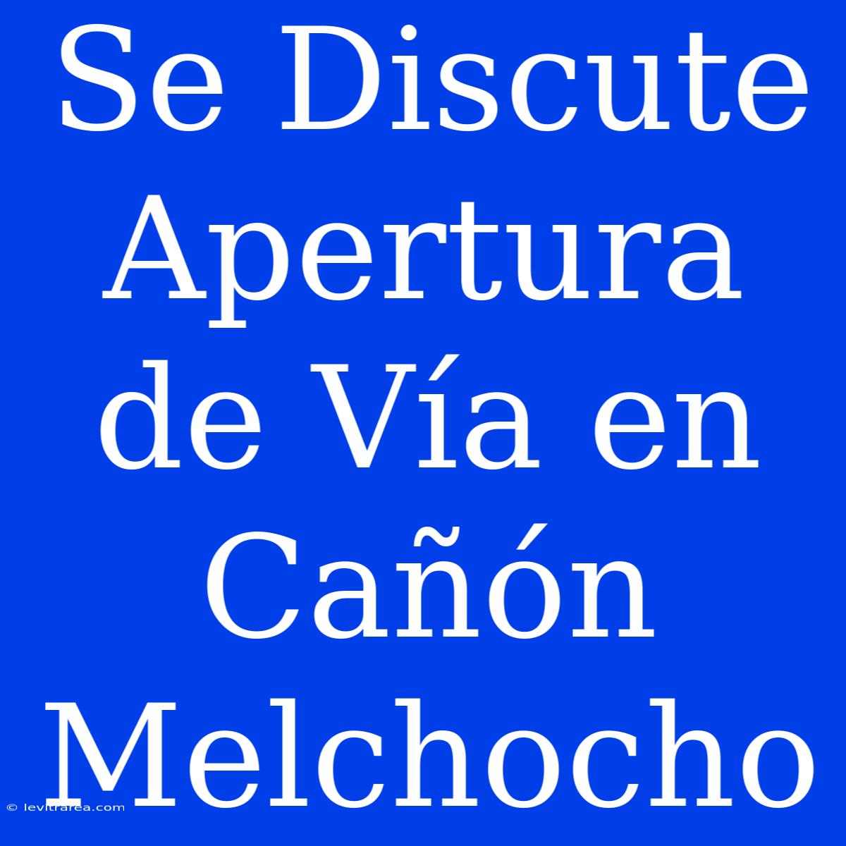 Se Discute Apertura De Vía En Cañón Melchocho