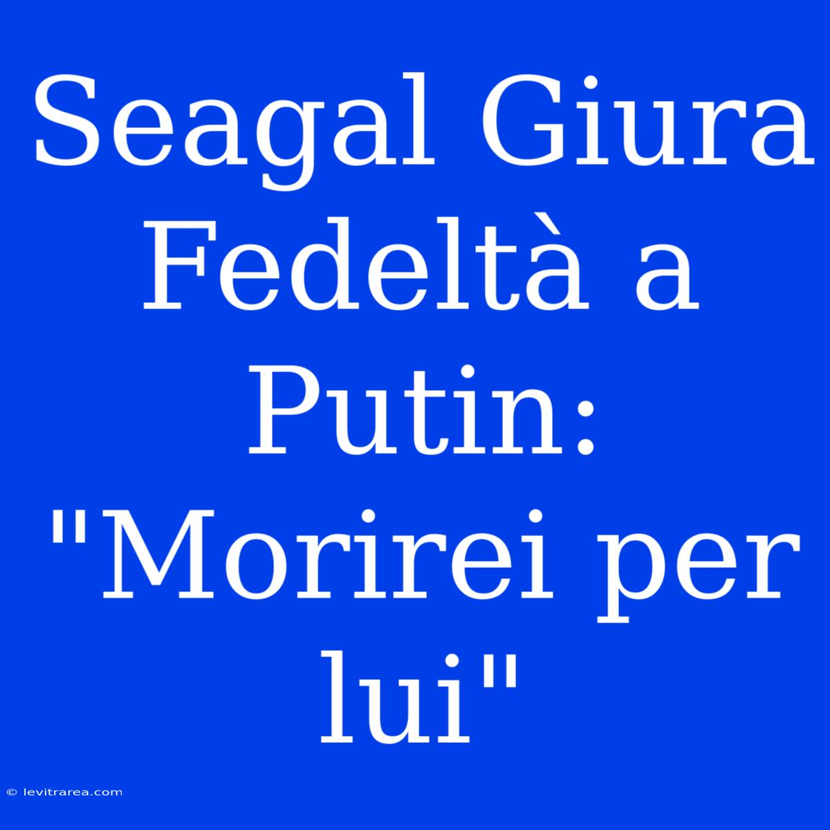 Seagal Giura Fedeltà A Putin: 