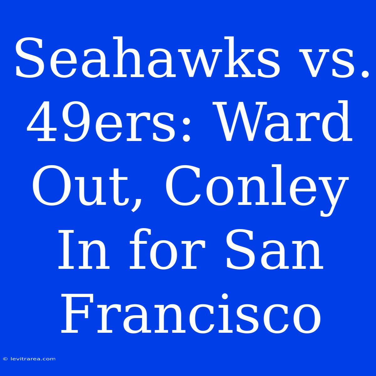 Seahawks Vs. 49ers: Ward Out, Conley In For San Francisco