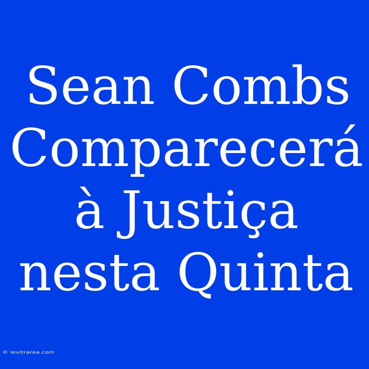 Sean Combs Comparecerá À Justiça Nesta Quinta