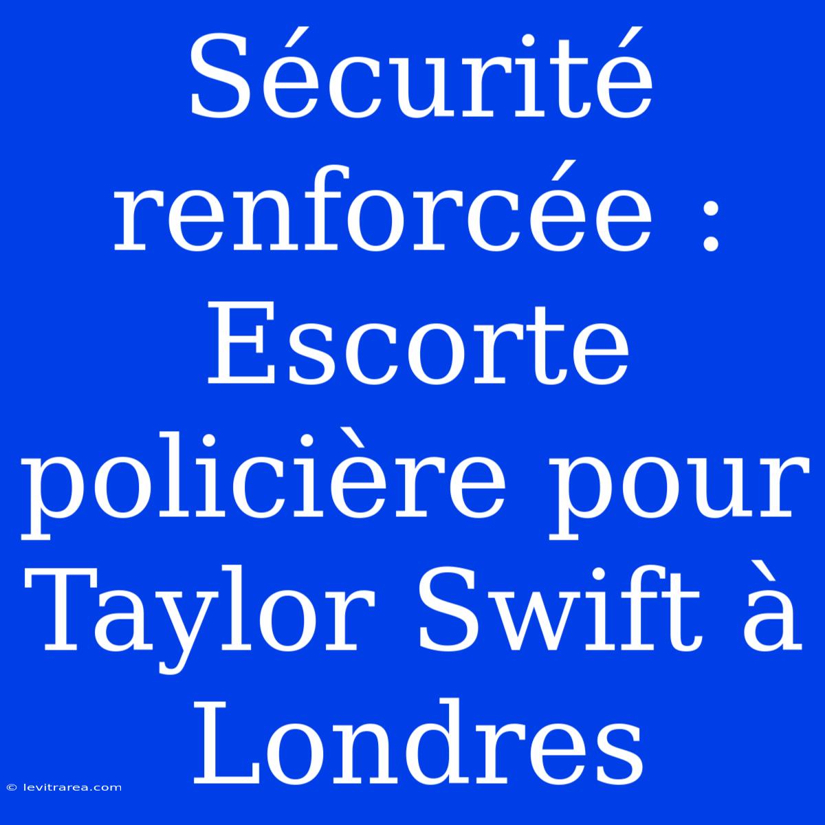 Sécurité Renforcée : Escorte Policière Pour Taylor Swift À Londres