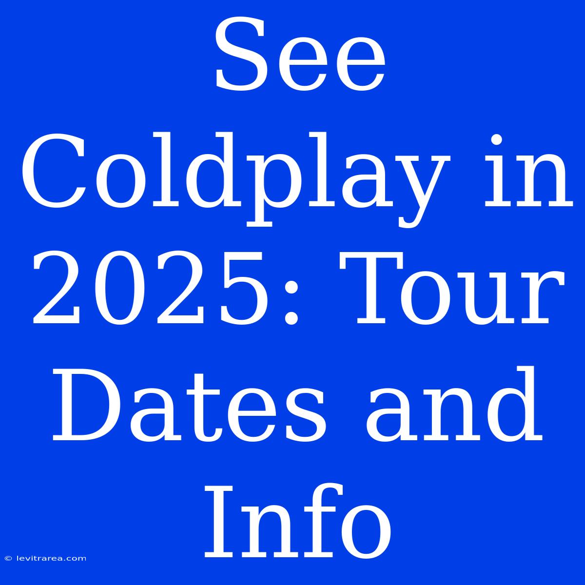 See Coldplay In 2025: Tour Dates And Info