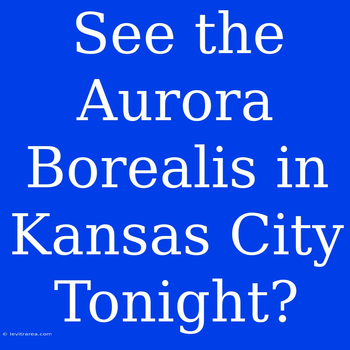 See The Aurora Borealis In Kansas City Tonight?