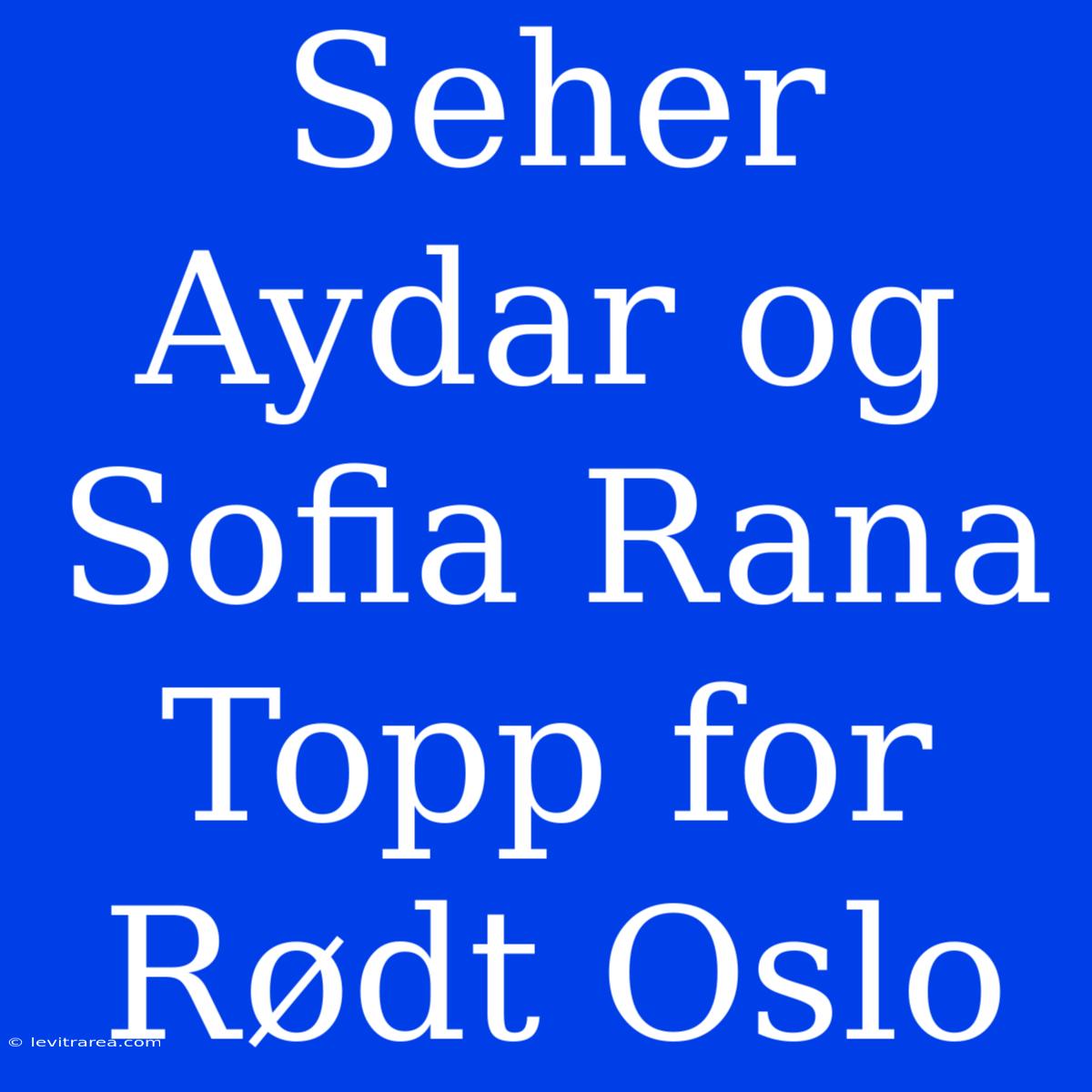 Seher Aydar Og Sofia Rana Topp For Rødt Oslo