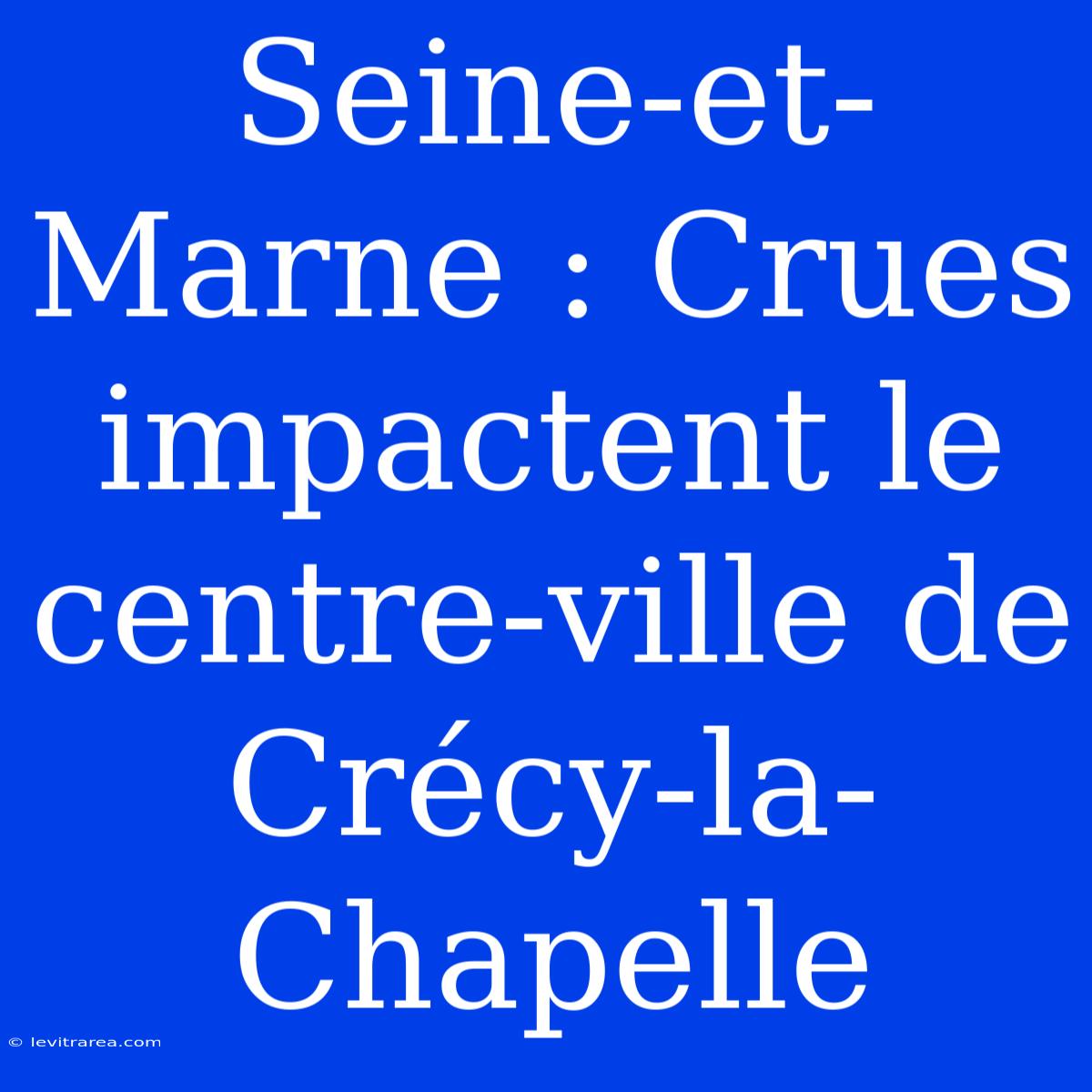 Seine-et-Marne : Crues Impactent Le Centre-ville De Crécy-la-Chapelle