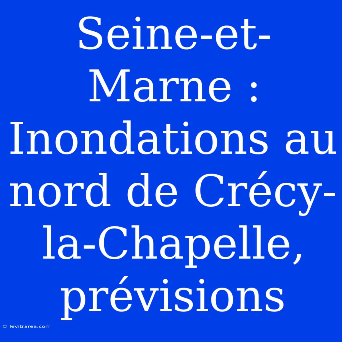 Seine-et-Marne : Inondations Au Nord De Crécy-la-Chapelle, Prévisions