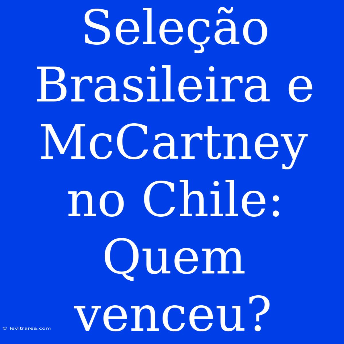 Seleção Brasileira E McCartney No Chile: Quem Venceu?