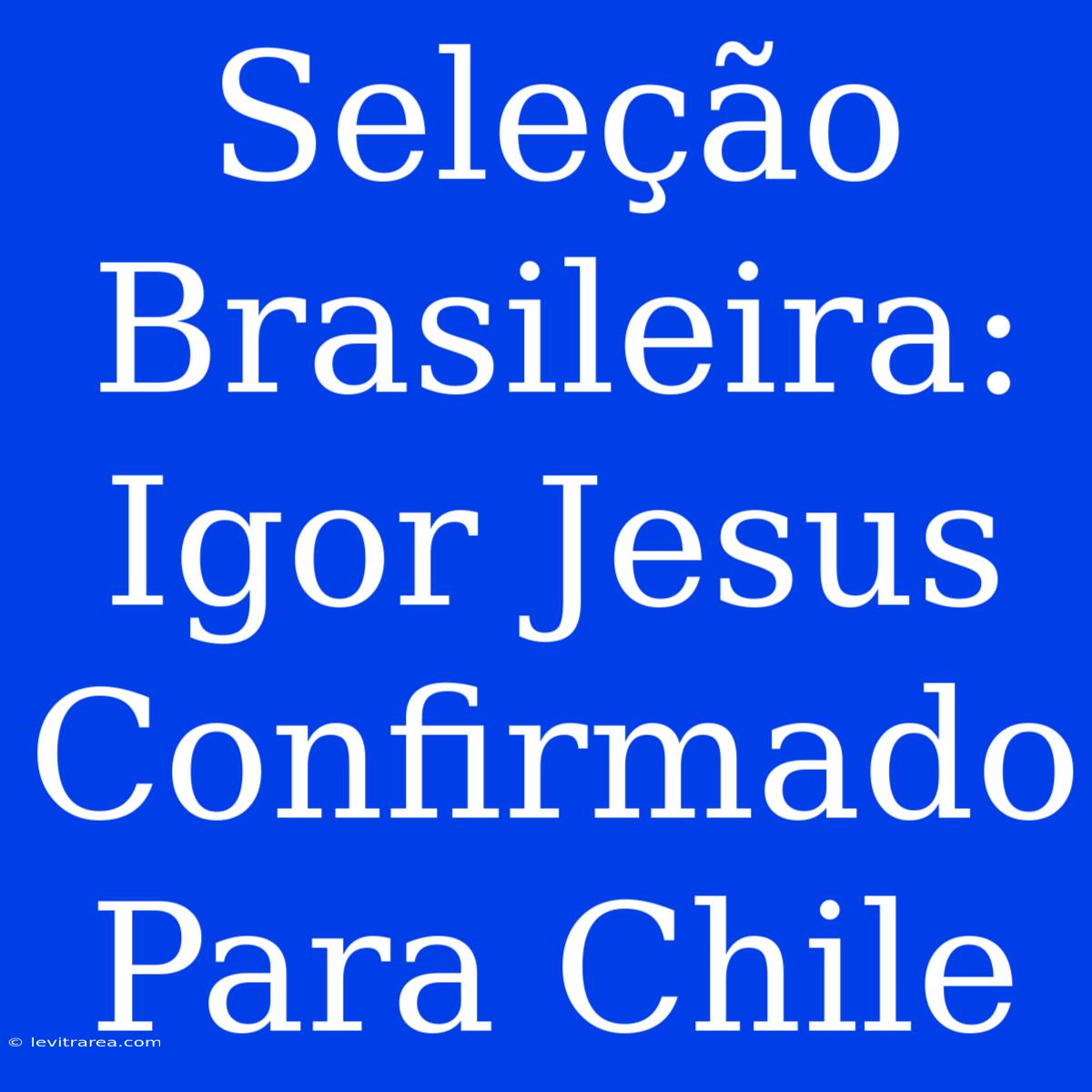 Seleção Brasileira: Igor Jesus Confirmado Para Chile