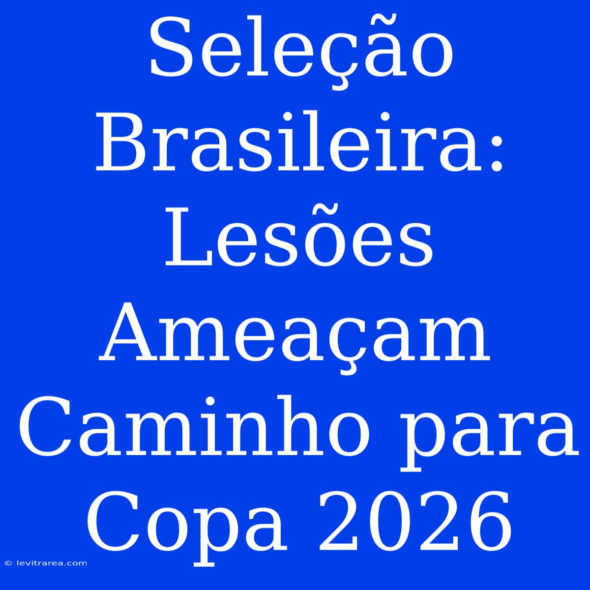 Seleção Brasileira: Lesões Ameaçam Caminho Para Copa 2026