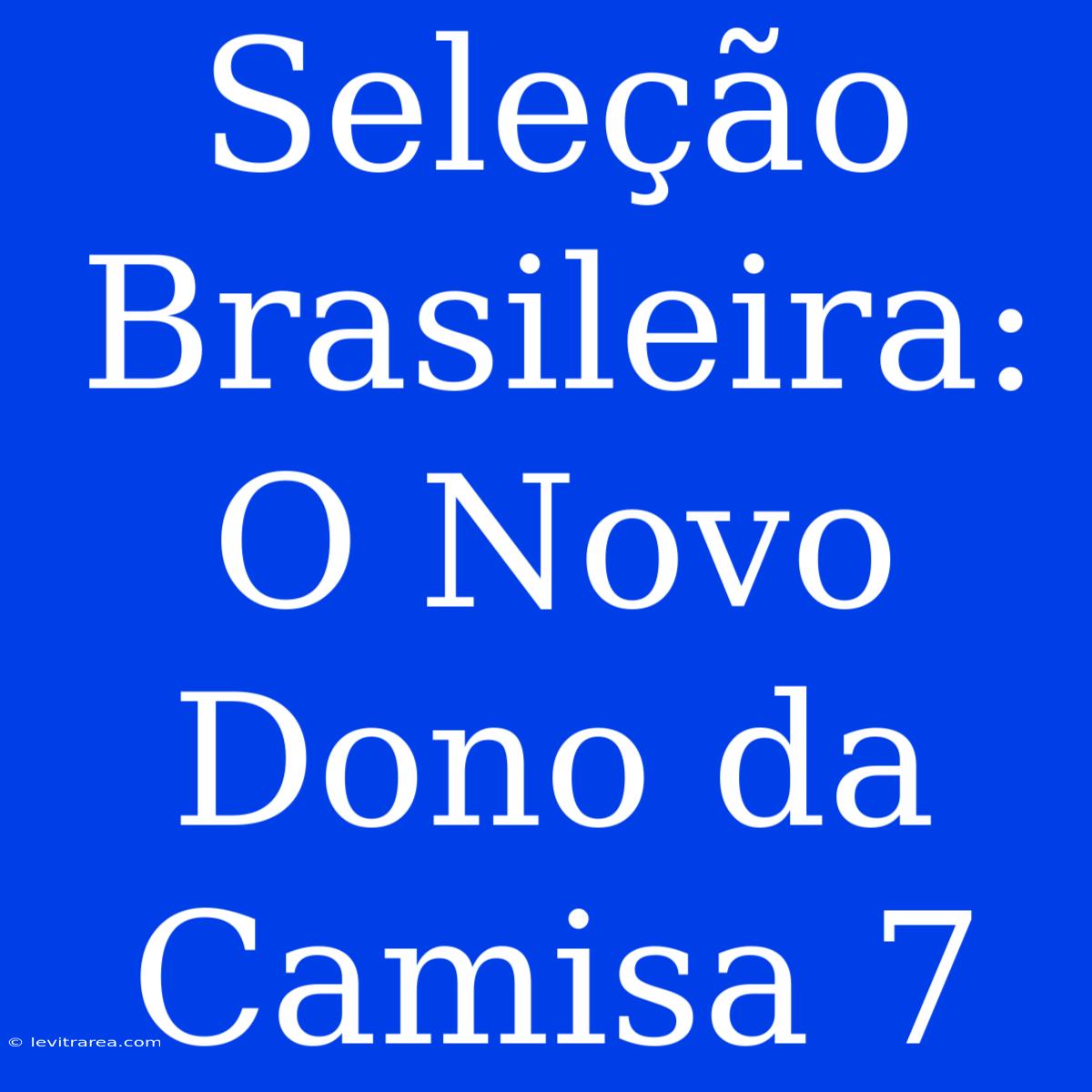 Seleção Brasileira: O Novo Dono Da Camisa 7 