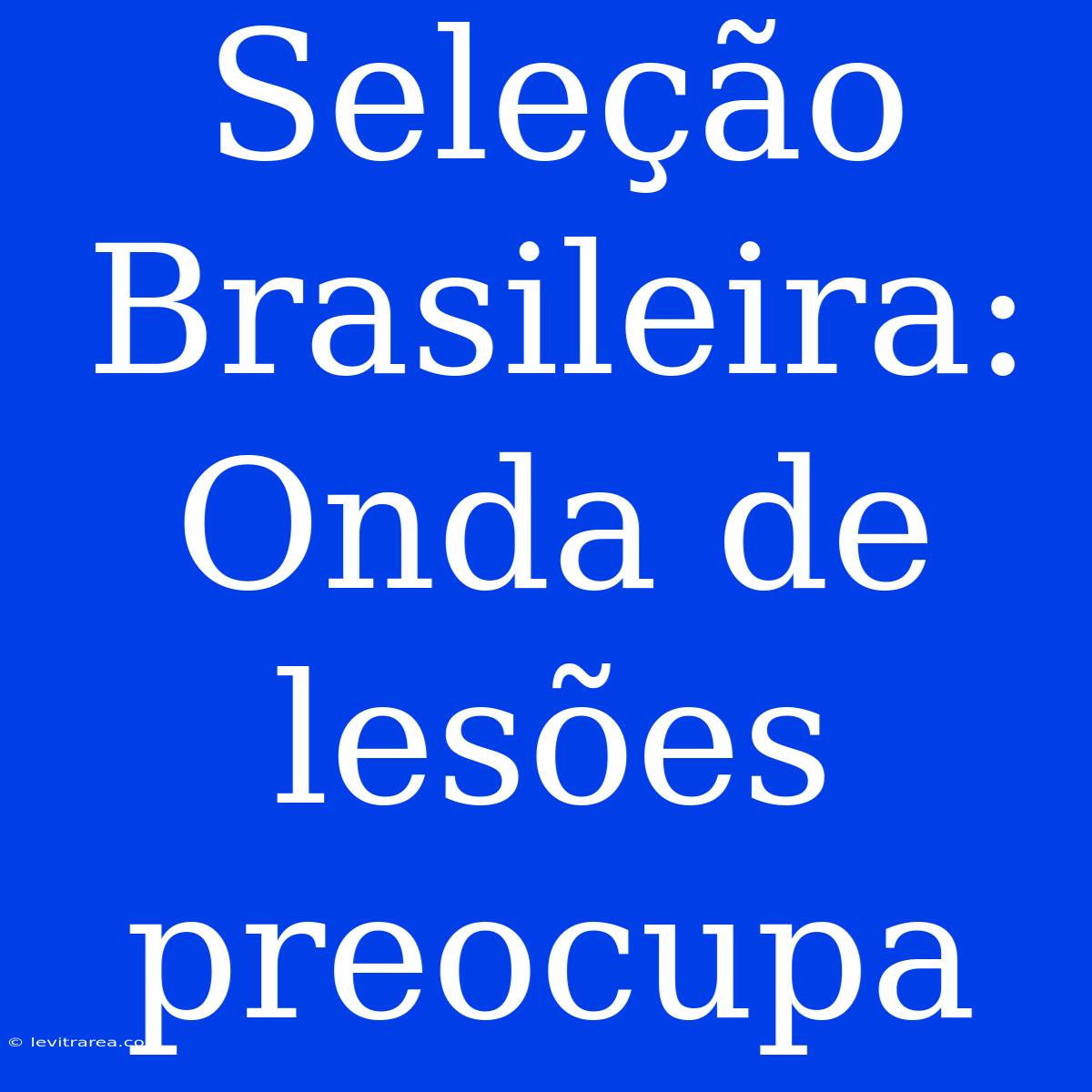 Seleção Brasileira: Onda De Lesões Preocupa