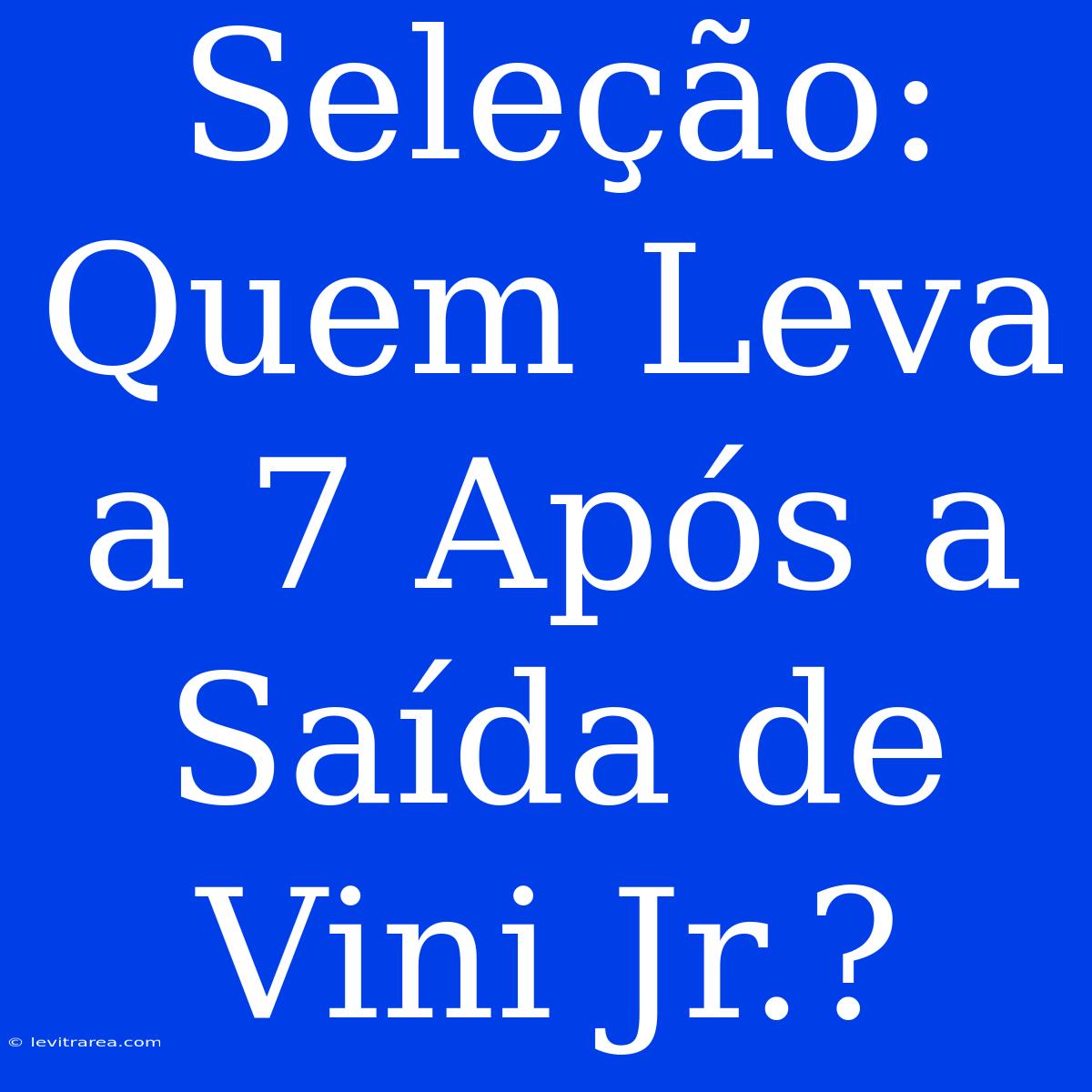 Seleção: Quem Leva A 7 Após A Saída De Vini Jr.?