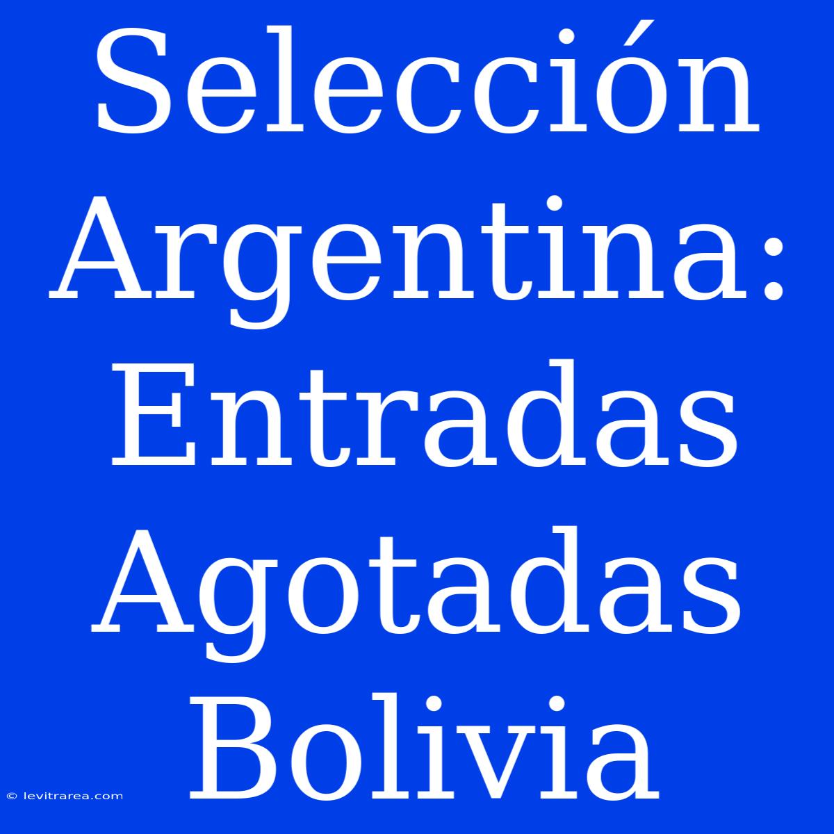 Selección Argentina: Entradas Agotadas Bolivia