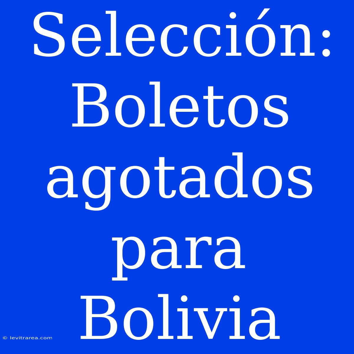 Selección: Boletos Agotados Para Bolivia