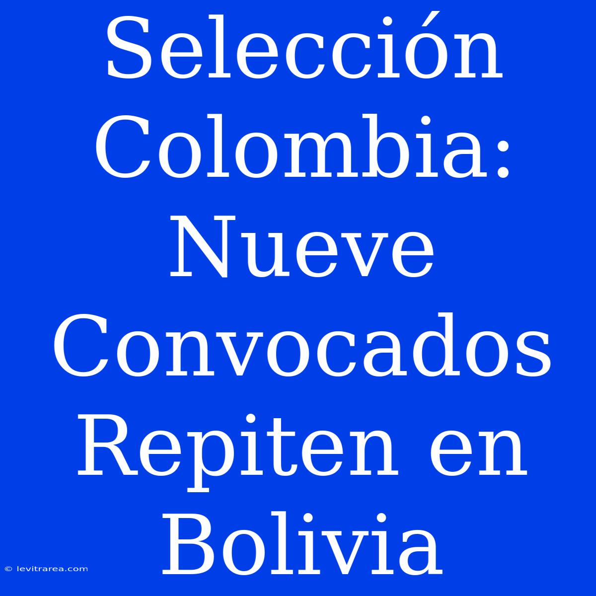 Selección Colombia: Nueve Convocados Repiten En Bolivia