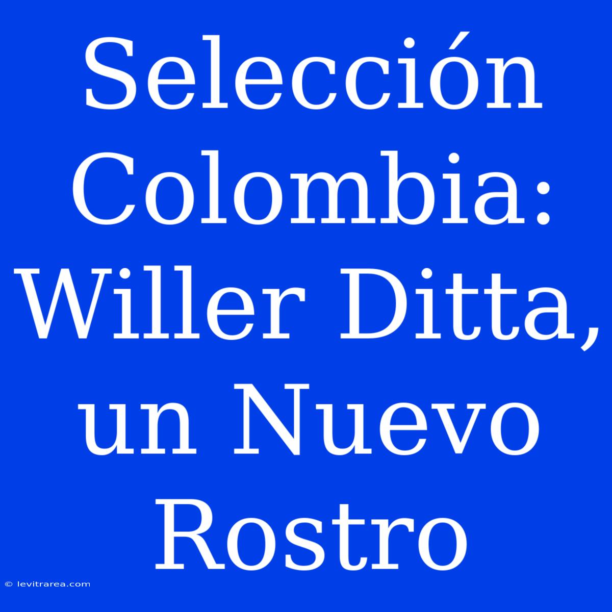 Selección Colombia: Willer Ditta, Un Nuevo Rostro