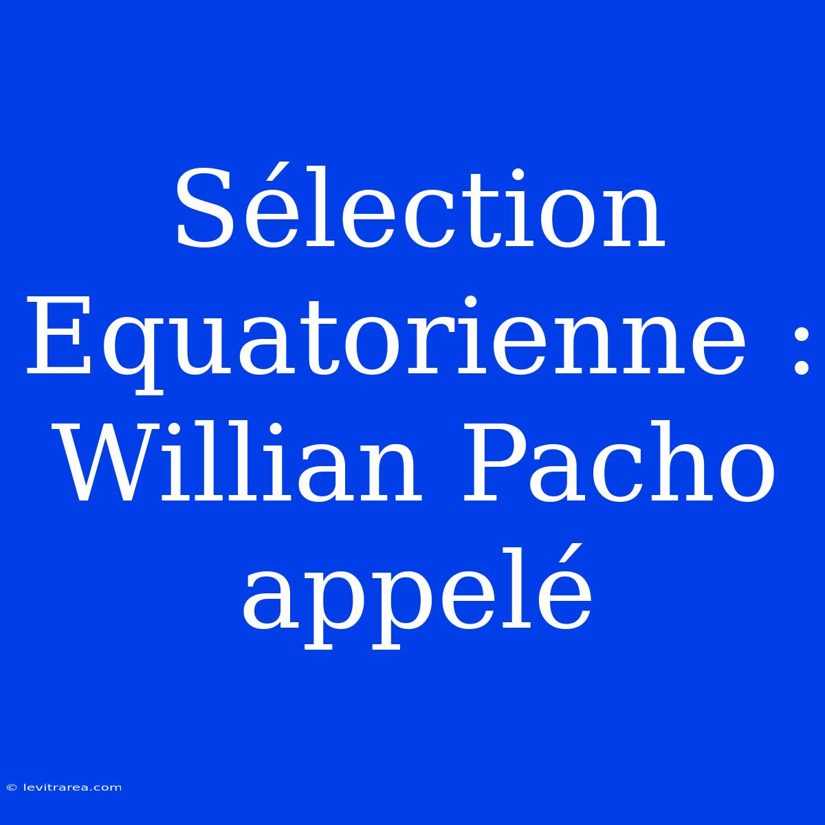 Sélection Equatorienne : Willian Pacho Appelé