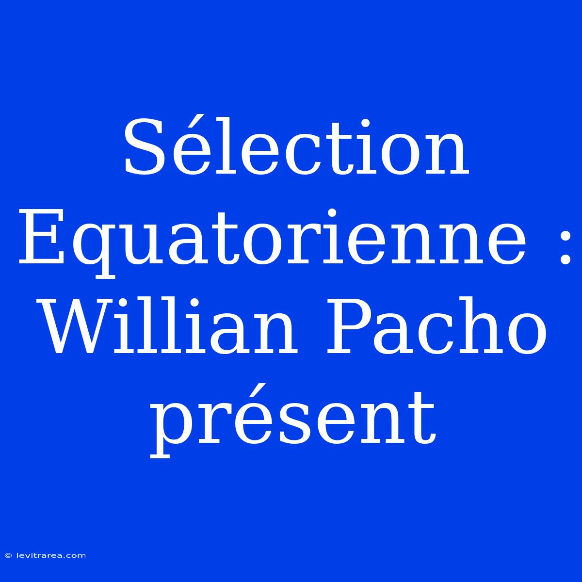 Sélection Equatorienne : Willian Pacho Présent