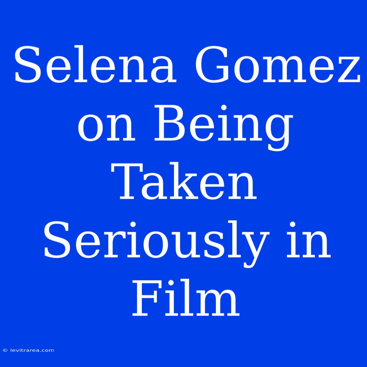 Selena Gomez On Being Taken Seriously In Film