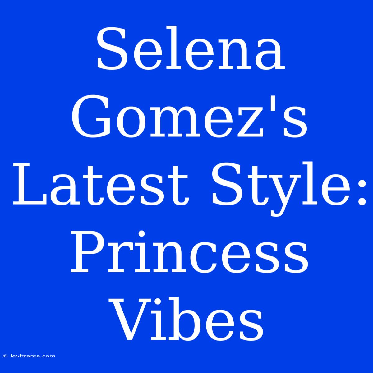 Selena Gomez's Latest Style: Princess Vibes