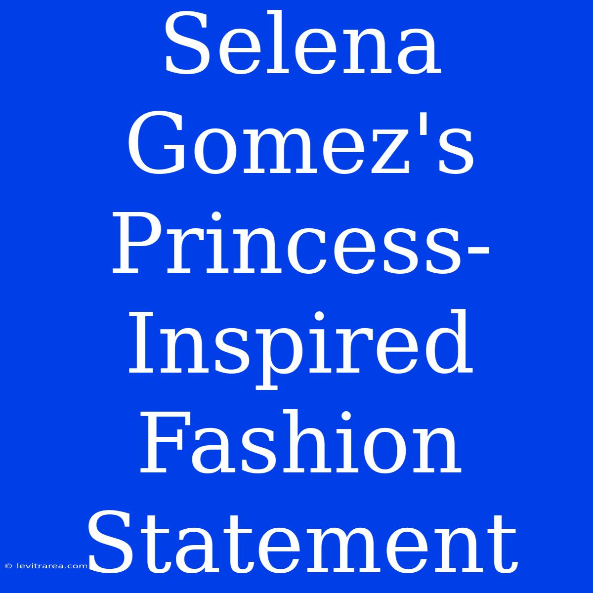 Selena Gomez's Princess-Inspired Fashion Statement 