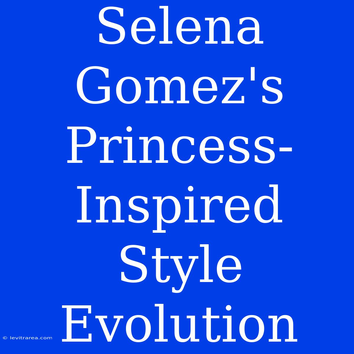 Selena Gomez's Princess-Inspired Style Evolution