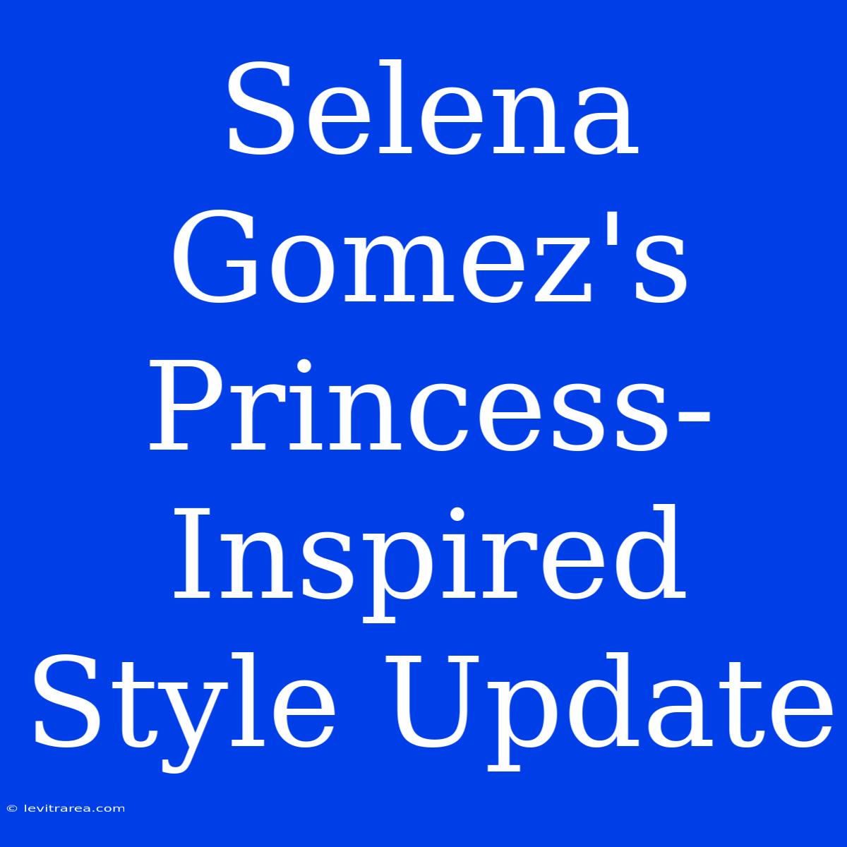 Selena Gomez's Princess-Inspired Style Update