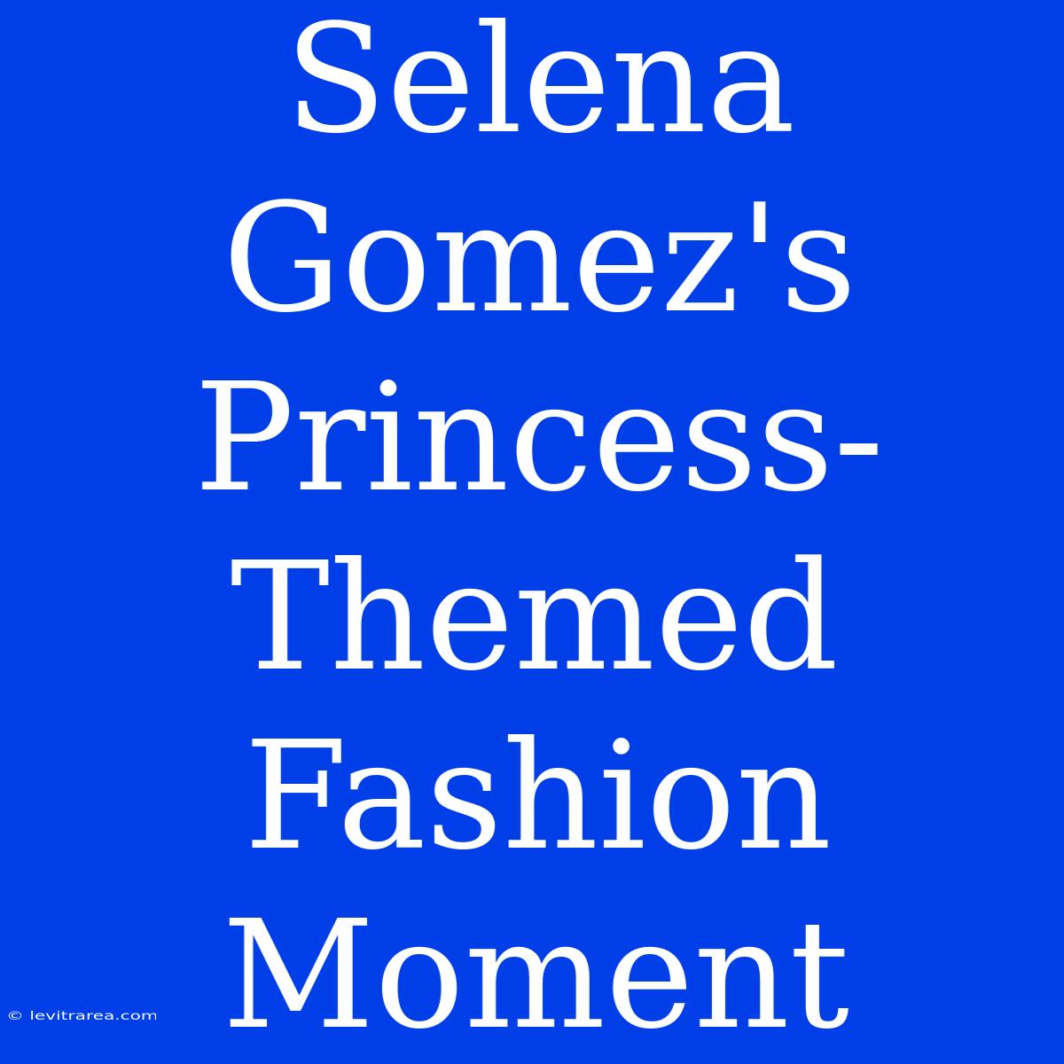 Selena Gomez's Princess-Themed Fashion Moment