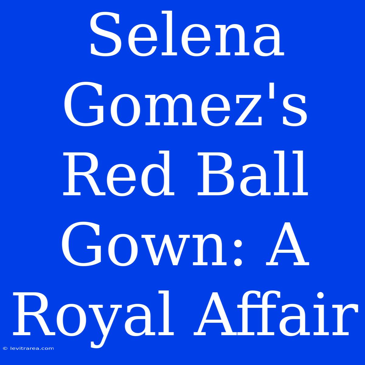 Selena Gomez's Red Ball Gown: A Royal Affair