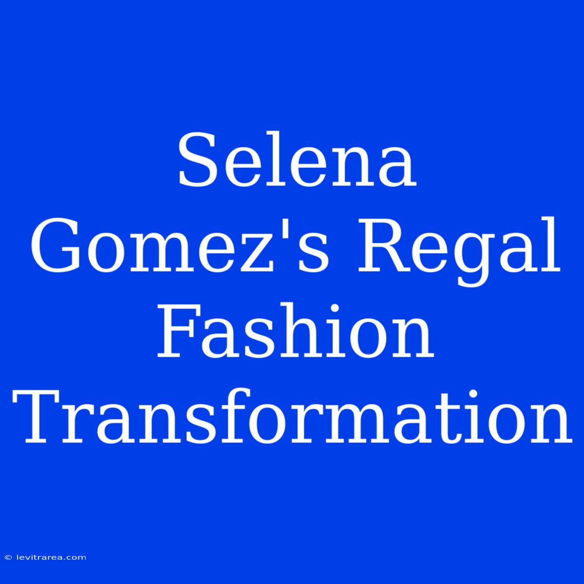 Selena Gomez's Regal Fashion Transformation